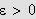 $\varepsilon >0$