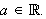 $a\in \QTR{Bbb}{R}.$