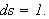 $ds=1.$