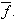 $\overline{f}.$