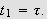 $t_{1}=\tau .$