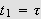 $t_{1}=\tau $