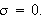 $\sigma =0.$